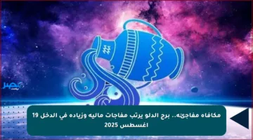 مكافأة مفاجئة.. برج الدلو يرتب مفاجآت مالية وزيادة في الدخل 19 أغسطس 2025